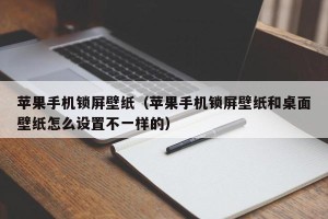 苹果手机锁屏壁纸（苹果手机锁屏壁纸和桌面壁纸怎么设置不一样的）