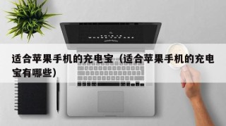 适合苹果手机的充电宝（适合苹果手机的充电宝有哪些）