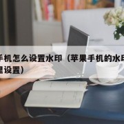 苹果手机怎么设置水印（苹果手机的水印相机在哪里设置）