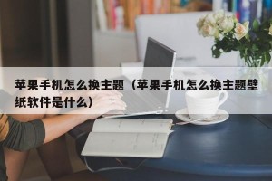 苹果手机怎么换主题（苹果手机怎么换主题壁纸软件是什么）