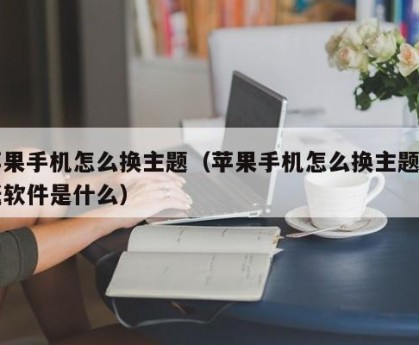 苹果手机怎么换主题（苹果手机怎么换主题壁纸软件是什么）
