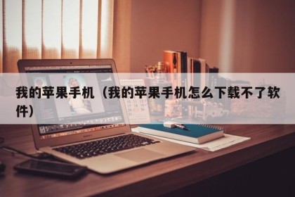 我的苹果手机（我的苹果手机怎么下载不了软件）