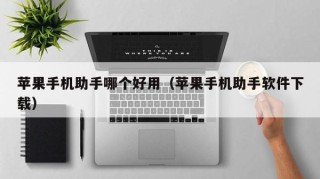 苹果手机助手哪个好用（苹果手机助手软件下载）