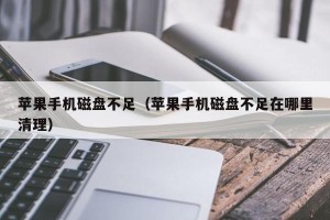 苹果手机磁盘不足（苹果手机磁盘不足在哪里清理）