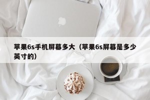 苹果6s手机屏幕多大（苹果6s屏幕是多少英寸的）