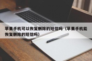 苹果手机可以恢复删除的短信吗（苹果手机能恢复删除的短信吗）