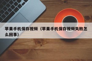 苹果手机保存视频（苹果手机保存视频失败怎么回事）