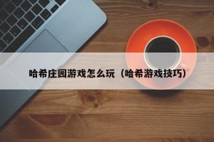 哈希庄园游戏怎么玩（哈希游戏技巧）