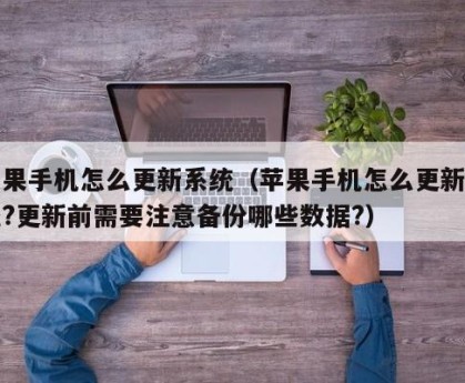 苹果手机怎么更新系统（苹果手机怎么更新系统?更新前需要注意备份哪些数据?）