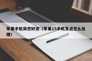苹果手机突然好烫（苹果15手机发烫怎么处理）