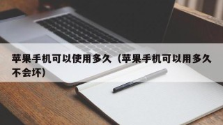 苹果手机可以使用多久（苹果手机可以用多久不会坏）