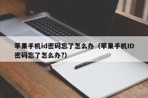 苹果手机id密码忘了怎么办（苹果手机ID密码忘了怎么办?）