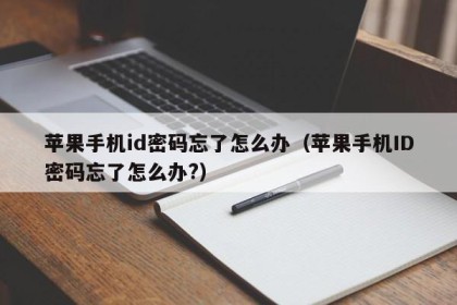 苹果手机id密码忘了怎么办（苹果手机ID密码忘了怎么办?）
