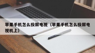苹果手机怎么投屏电视（苹果手机怎么投屏电视机上）
