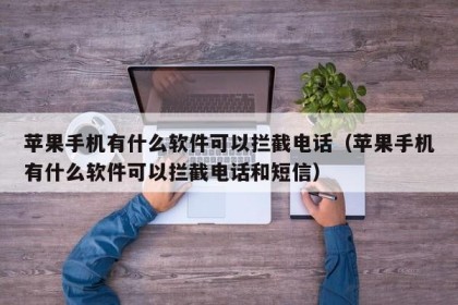 苹果手机有什么软件可以拦截电话（苹果手机有什么软件可以拦截电话和短信）