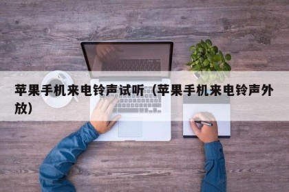 苹果手机来电铃声试听（苹果手机来电铃声外放）