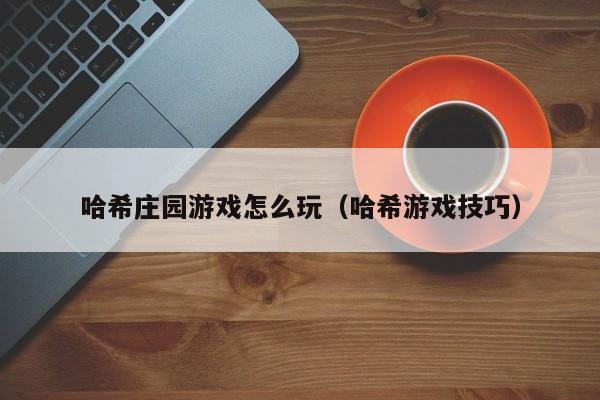 哈希庄园游戏怎么玩(哈希游戏技巧)