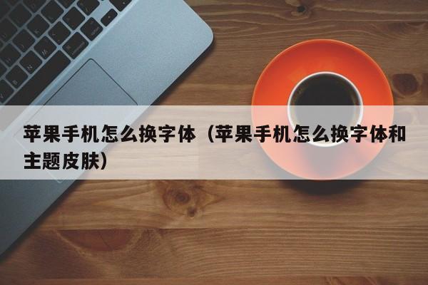 苹果手机怎么换字体(苹果手机怎么换字体和主题皮肤)